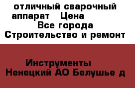 отличный сварочный аппарат › Цена ­ 3 500 - Все города Строительство и ремонт » Инструменты   . Ненецкий АО,Белушье д.